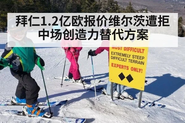 拜仁1.2亿欧报价维尔茨遭拒中场创造力替代方案