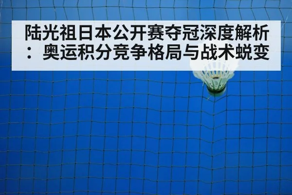 陆光祖日本公开赛夺冠深度解析：奥运积分竞争格局与战术蜕变