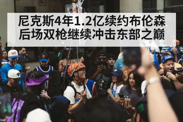 尼克斯4年1.2亿续约布伦森 后场双枪继续冲击东部之巅