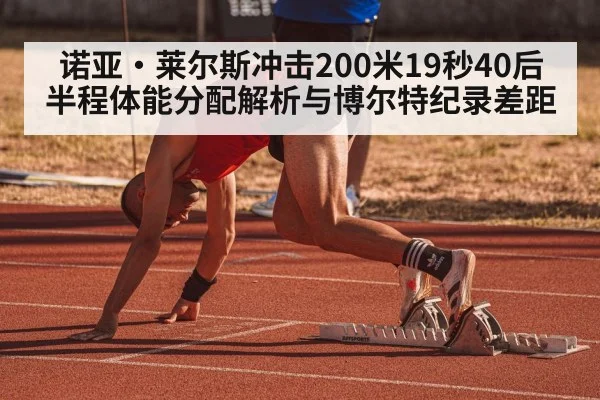 诺亚·莱尔斯冲击200米19秒40后半程体能分配解析与博尔特纪录差距