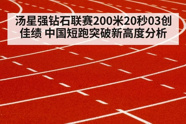 汤星强钻石联赛200米20秒03创佳绩 中国短跑突破新高度分析