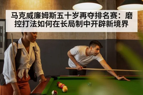 马克威廉姆斯五十岁再夺排名赛：磨控打法如何在长局制中开辟新境界