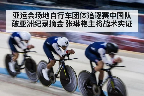 亚运会场地自行车团体追逐赛中国队破亚洲纪录摘金 张琳艳主将战术实证