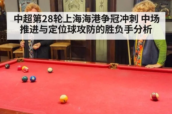 中超第28轮上海海港争冠冲刺 中场推进与定位球攻防的胜负手分析